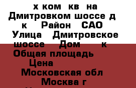 3-х ком. кв. на Дмитровком шоссе,д169к2 › Район ­ САО › Улица ­ Дмитровское шоссе, › Дом ­ 169к2 › Общая площадь ­ 78 › Цена ­ 7 700 000 - Московская обл., Москва г. Недвижимость » Квартиры продажа   